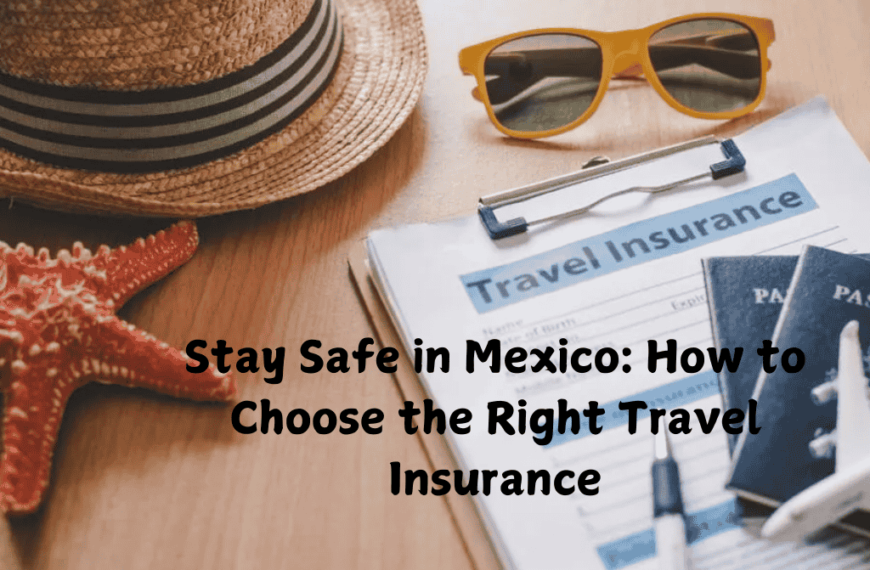 Stay Safe in Mexico How to Choose the Right Travel Insurance