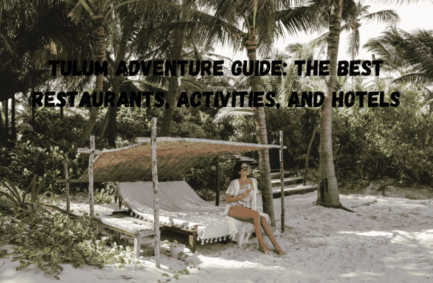 Tulum Adventure Guide: The Best Restaurants, Activities, And Hotels