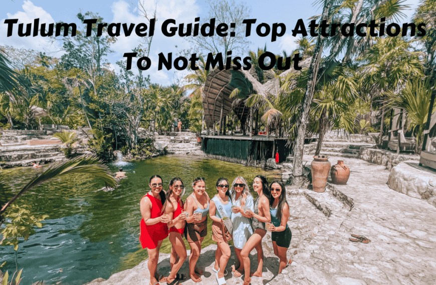 Tulum Travel Guide: Top Attractions To Not Miss Out On While You’re There, Along With Tips