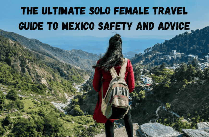 The Ultimate Solo Female Travel Guide to Mexico Safety and Advice