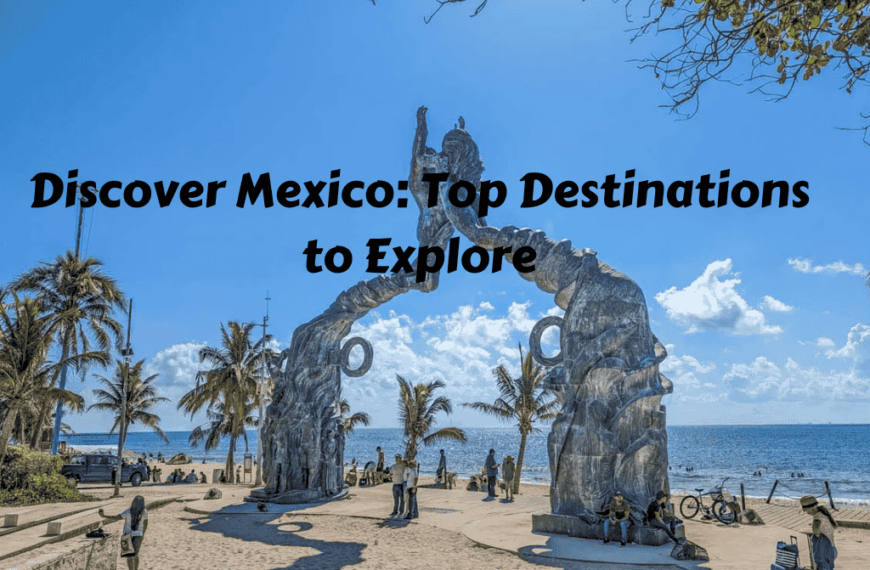 Discover Mexico: Top Destinations to Explore